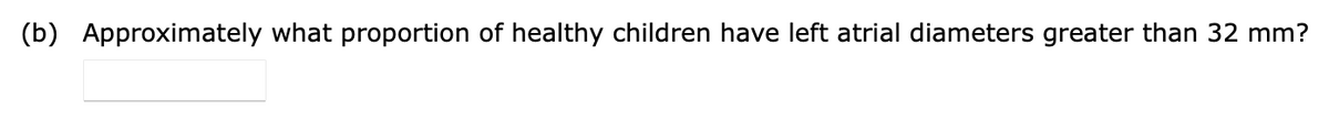 (b) Approximately what proportion of healthy children have left atrial diameters greater than 32 mm?
