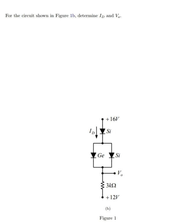 For the circuit shown in Figure lb, determine Ip and Vo.
+16V
Si
Ge Si
Vo
3kQ
+12V
(b)
Figure 1
