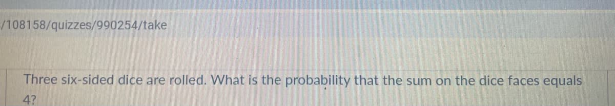 /108158/quizzes/990254/take
Three six-sided dice are rolled. What is the probability that the sum on the dice faces equals
4?
