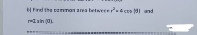 b) Find the common area between r= 4 cos (0) and
%3D
r=2 sin (0).
