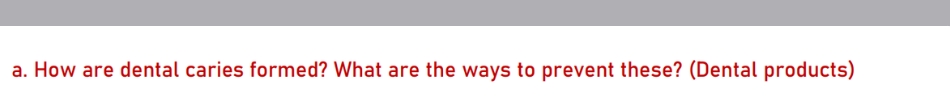 a. How are dental caries formed? What are the ways to prevent these? (Dental products)