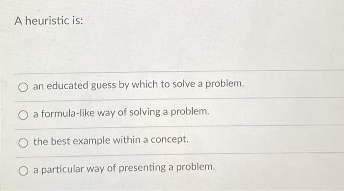 A heuristic is:
an educated guess by which to solve a problem.
O a formula-like way of solving a problem.
O the best example within a concept.
O a particular way of presenting a problem.
