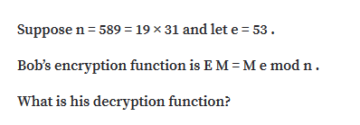 Suppose n = 589 = 19 × 31 and let e = 53.
Bob's encryption function is E M=Me mod n.
What is his decryption function?
