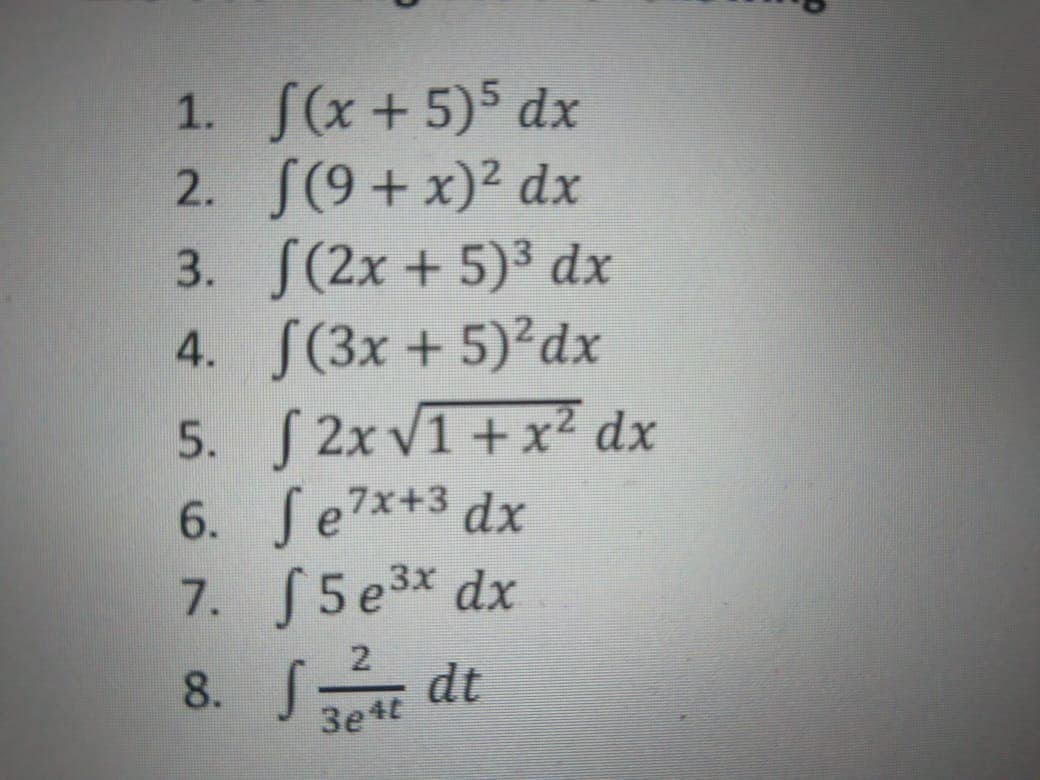 1. S(x+5)5 dx
2. S(9+x)2 dx
3. S(2x + 5)³ dx
4. S(3x + 5)²dx
5. S 2x Vī+x² dx
6. Se7*+3 dx
7. S5e3x dx
8. S dt
2
3e4t
