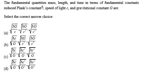 The fundamental quantities mass, length, and time in terms of fundamental constants
reduced Plank's constant, speed of light c, and gravitational constant G are:
Select the correct answer choice:
(a)
(b)
22
ا
ا
ا
ا
ħG G
ħG ħG
She ShG ħG
VG V
Stic
(c) VG VG VG
Stic Stic
(d) VG VG
fic