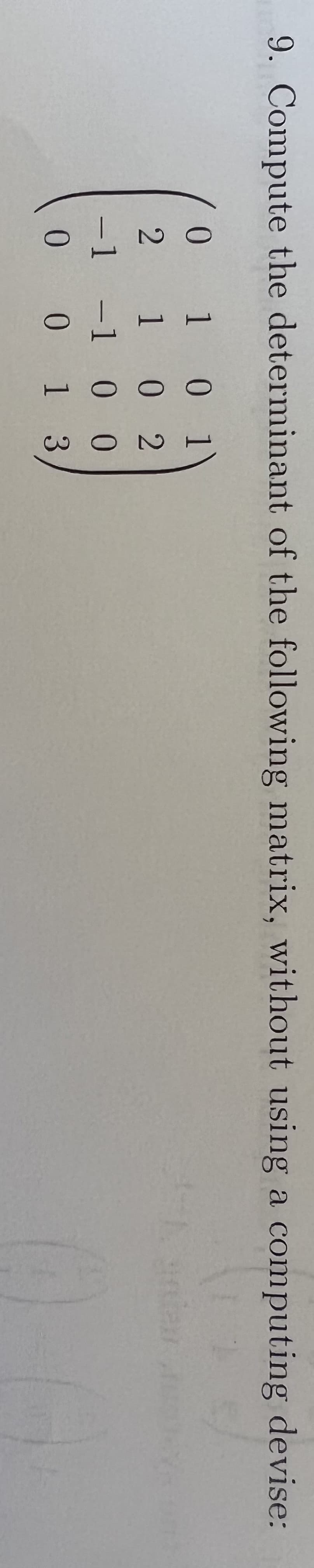 9. Compute the determinant of the following matrix, without using a computing devise:
0 1 0
1
2 1 0 2
-1-1 0 0
0
0 1 3
