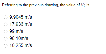 Referring to the previous drawing, the value of V2 is
9.9045 m/s
O 17.936 m/s
O 99 m/s
98.10m/s
O 10.255 m/s
