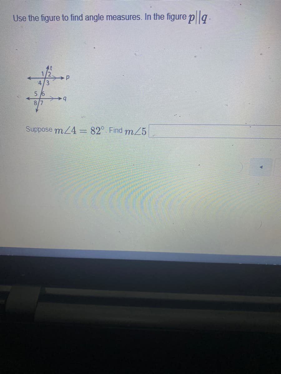 Use the figure to find angle measures. In the figure pg.
At
4/3
5 6
Suppose m4 = 82° Find m5
