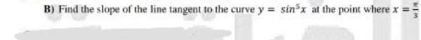 B) Find the slope of the line tangent to the curve y = sin x at the point where x =
3
