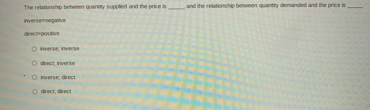 The relationship between quantity supplied and the price is
and the relationship between quantity demanded and the price is
inverse3Dnegative
direct%3positive
O inverse; inverse
O direct; inverse
O inverse; direct
O direct, direct
