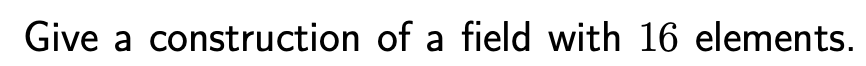 Give a construction of a field with 16 elements.
