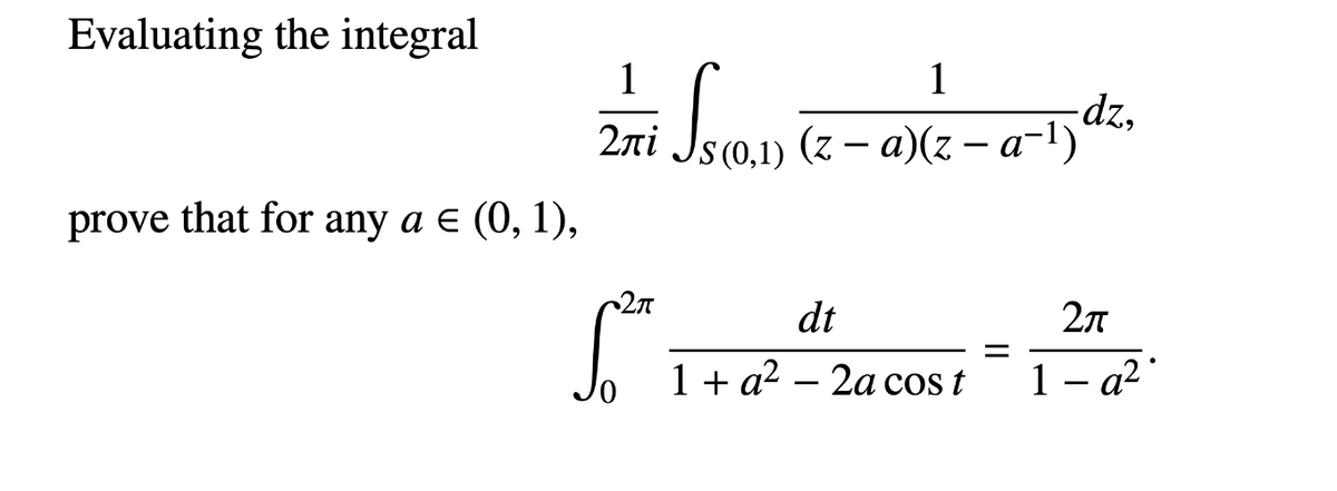 Evaluating the integral
1
1
2ni
2itt Js (0,1) (z – a)(z – a-1)dz,
(1-D — 2)(р — 2)
prove that for any a e (0, 1),
27
dt
2л
1+ a? – 2a cos t
1 - a2
|
