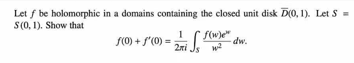 Let f be holomorphic in a domains containing the closed unit disk D(0, 1). Let S =
S (0, 1). Show that
1
f(0) + f'(0) =
2ni
f(w)e"
dw.
w2
