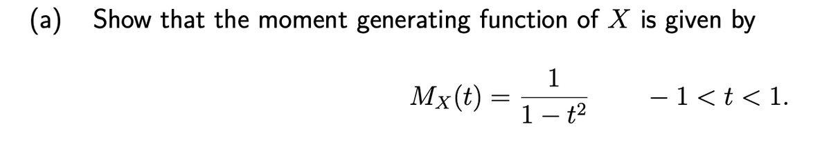 (a) Show that the moment generating function of X is given by
1
Mx(t)
- 1<t< 1.
1 – t2
