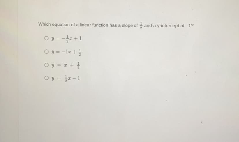 Which equation of a linear function has a slope of - and a y-intercept of -1?
O y = -+1
O y = -lr +
Oy = x +
O y = -1
%3D
1/2
1/2
