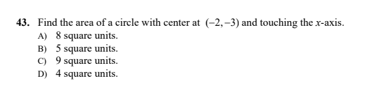 43. Find the area of a circle with center at (-2,–3) and touching the x-axis.
A) 8 square units.
B) 5 square units.
C) 9 square units.
D) 4 square units.
