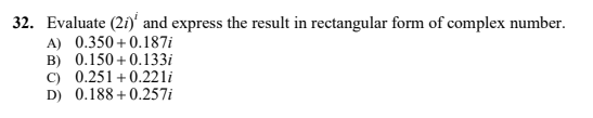 32. Evaluate (2i)' and express the result in rectangular form of complex number.
A) 0.350 + 0.187i
B) 0.150 + 0.133i
C) 0.251 + 0.221i
D) 0.188 + 0.257i
