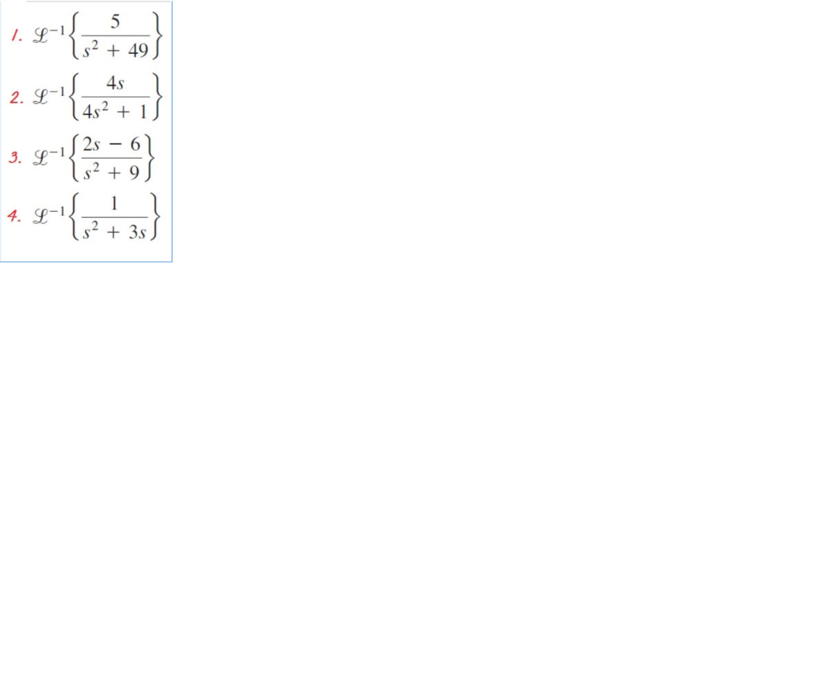 5
1. L-1!.
s2 + 49
2. L-1 4s )
1 4s² + 1
3. L-1 2s – 6)
Is?+ 9.
1
4. L-1.
1,?+ 3s J
