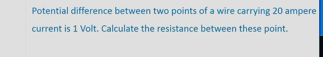 Potential difference between two points of a wire carrying 20 ampere
current is 1 Volt. Calculate the resistance between these point.
