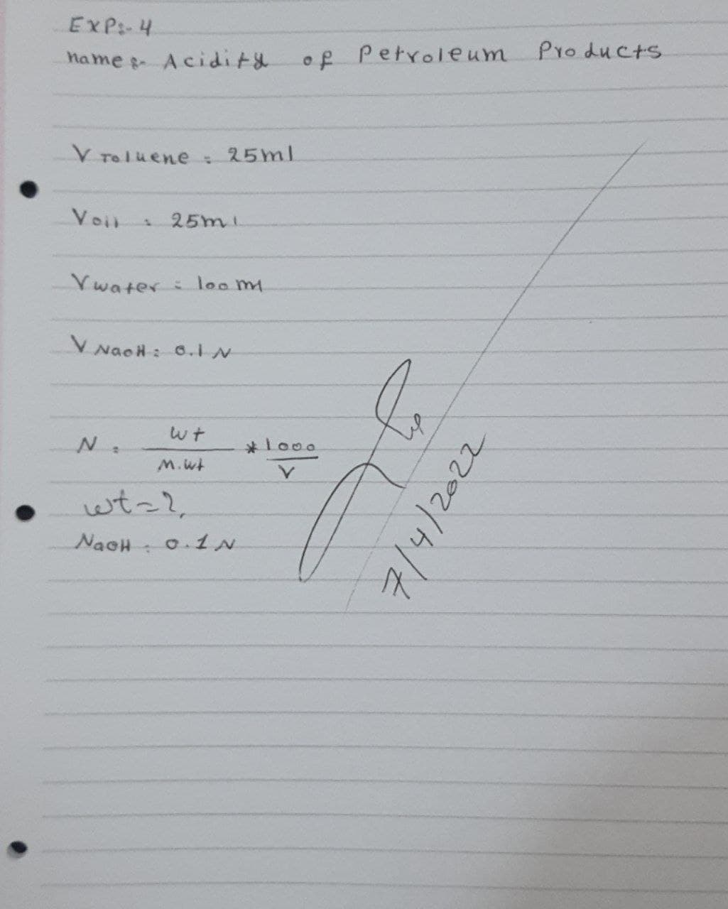 EXP:-4
hame s Acidity
of Petroleum
Pro ducts
V Toluene:
25ml
Voil
25mi
Ywater:
loo m
V NaoH : 6.I N
*Lo00
wt-2,
NaoH
o.1N
7/4/2022
