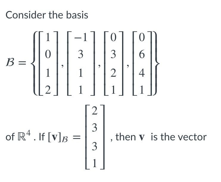 Consider the basis
3
3
6.
B =
В
1
2
4
2
2
3
then v is the vector
3
of R. If [v]B =
4
