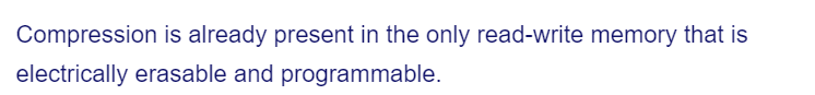 Compression is already present in the only read-write memory that is
electrically erasable and programmable.