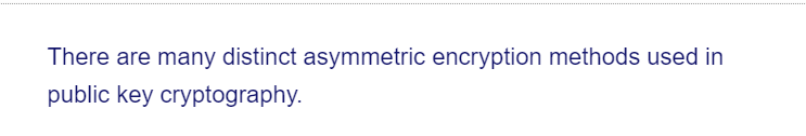 There are many distinct asymmetric encryption methods used in
public key cryptography.