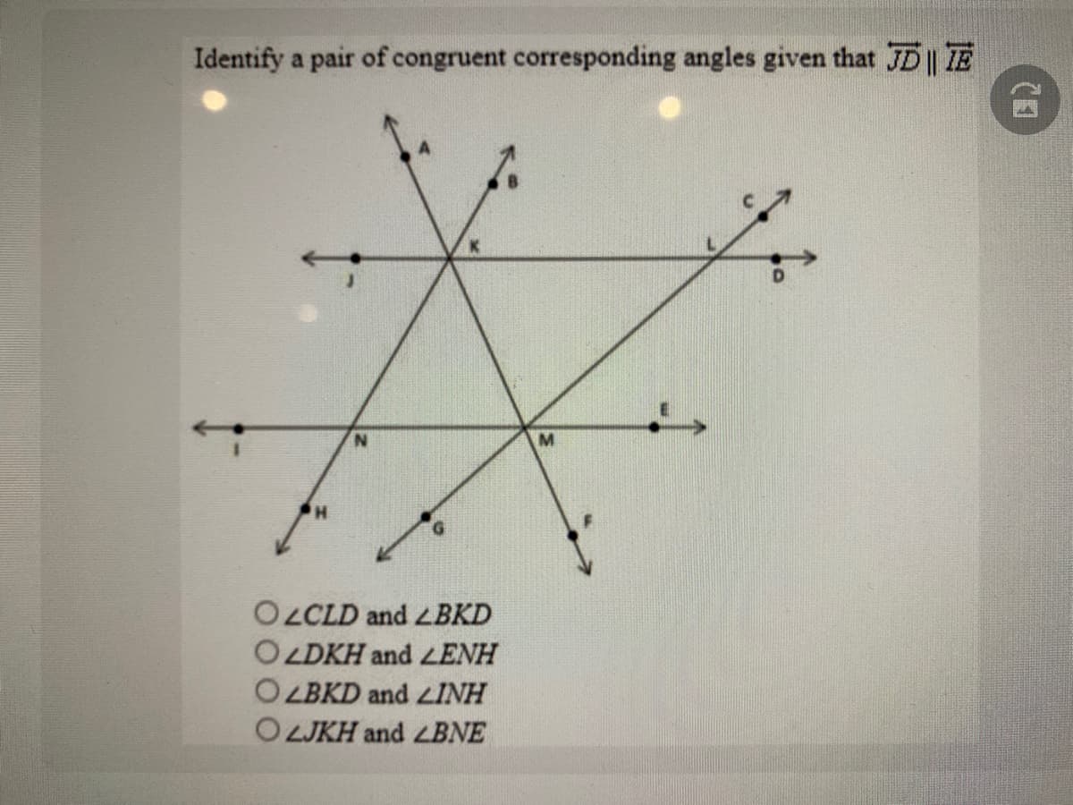 Identify a pair of congruent corresponding angles given that JD || TE
O LCLD and LBKD
OLDKH and LENH
OLBKD and LINH
O LJKH and LBNE
