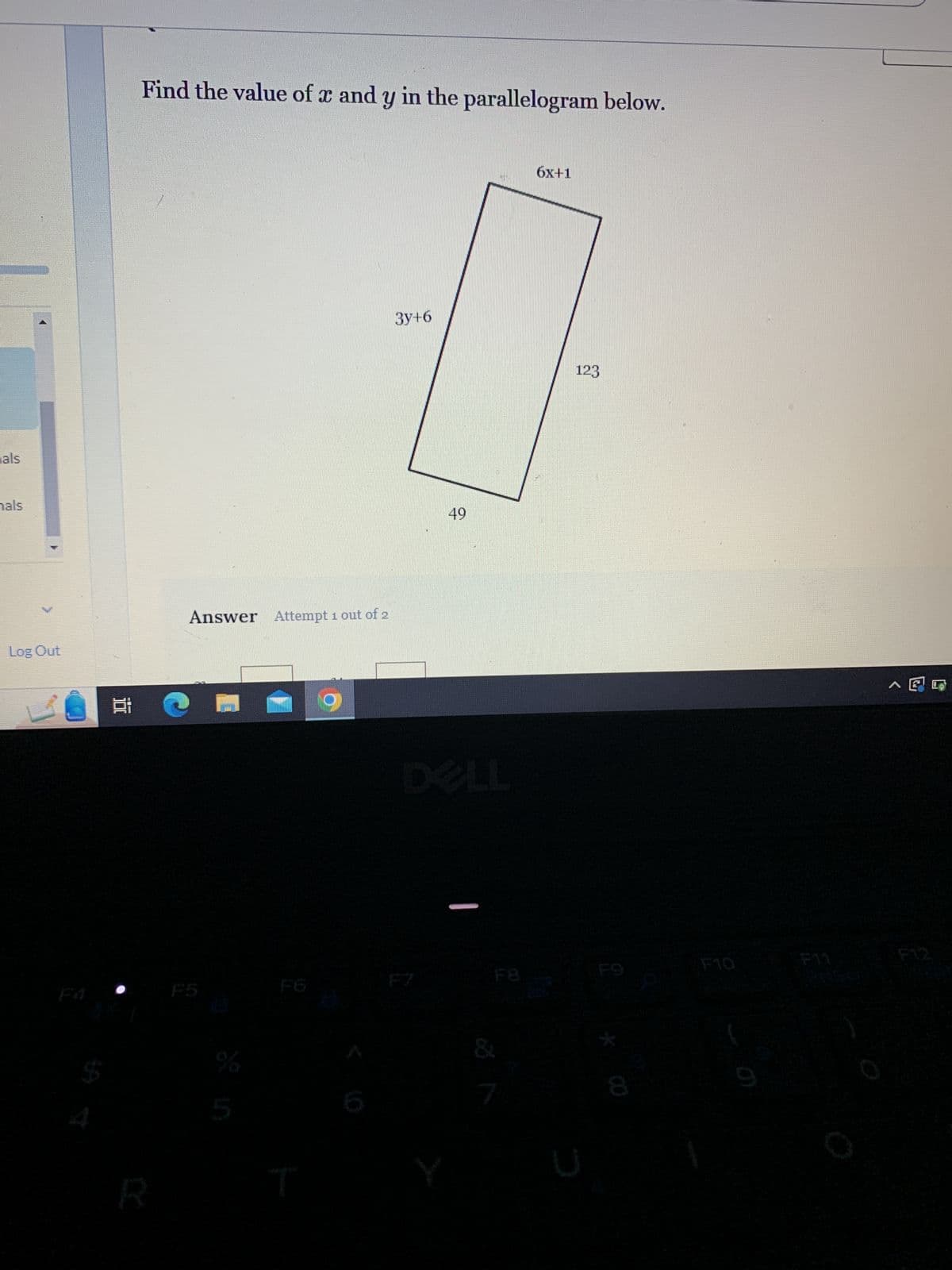als
hals
Log Out
Find the value of x and y in the parallelogram below.
R
Answer Attempt 1 out of 2
%
g
3y+6
49
1
6x+1
123
0