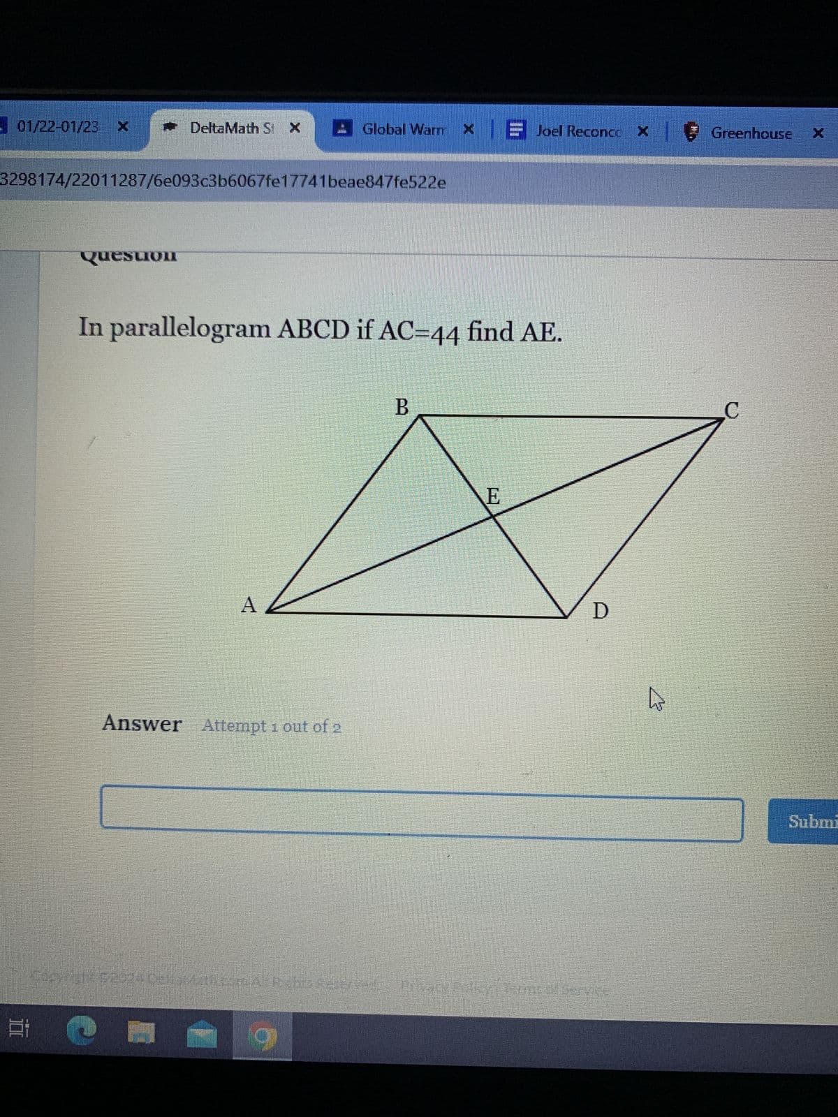 01/22-01/23 x • DeltaMath St X Global Warm x Joel Reconcex Greenhouse
3298174/22011287/6e093c3b6067fe17741beae847fe522e
300
Question
In parallelogram ABCD if AC-44 find AE.
A
Answer Attempt 1 out of 2
B
E
D
comma 92024 DellaMath ComA Rights Reserved Privacy Policy Terme Service
4
Submi
