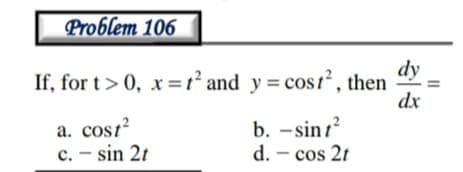 Problem 106
dy
If, for t> 0, x=1° and y = cosr, then
dx
a. cost
c. - sin 2t
b. -sin1?
d. - cos 2t
