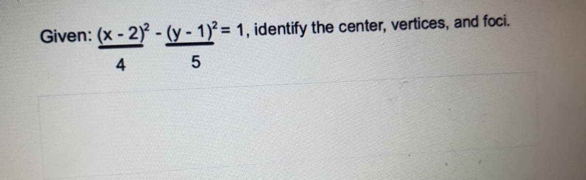 Given: (x - 2) - (y - 1)² = 1, identify the center, vertices, and foci.
4
