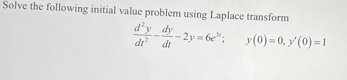 Solve the following initial value problem using Laplace transform
d'y dy
dt
-2y = 6e³t;
dt²
y (0)= 0, y'(0)=1