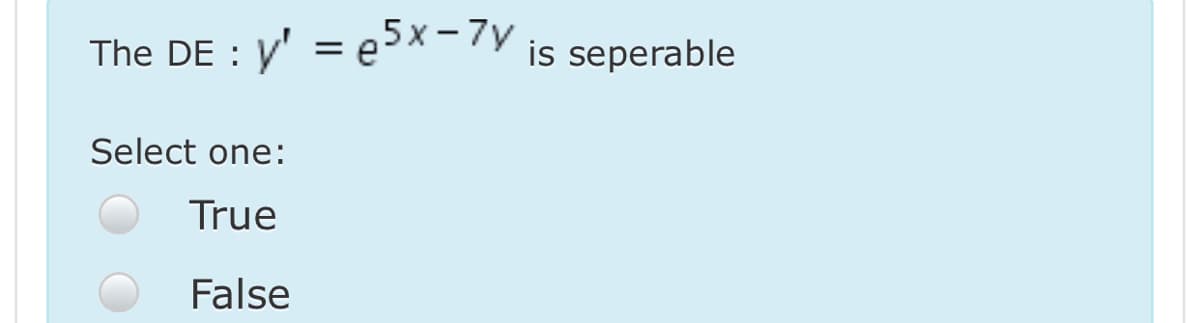 The DE : y' = e5x-7y
is seperable
Select one:
True
False
