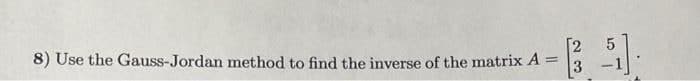 [2
8) Use the Gauss-Jordan method to find the inverse of the matrix A :
%3D
