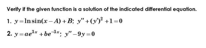 Verify if the given function is a solution of the indicated differential equation.
1. y = ln sin(x-A) +B; y" +(y)² +1=0
2. y=ae³x +be 3*; y"-9y=0
-3.x