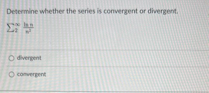 Determine whether the series is convergent or divergent.
2
In n
O divergent
O convergent