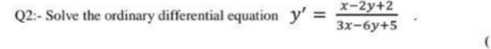 x-2y+2
Q2:- Solve the ordinary differential equation y':
%3D
Зх-бу+5
