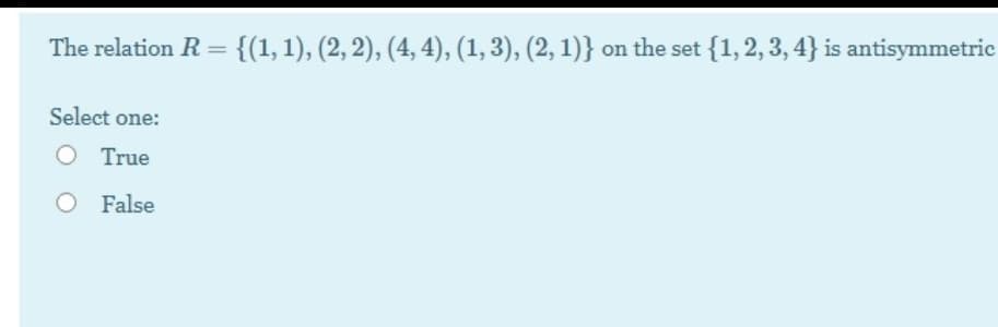 The relation R = {(1, 1), (2, 2), (4, 4), (1, 3), (2, 1)} on the set {1, 2, 3, 4} is antisymmetric
|3|
Select one:
O True
O False
