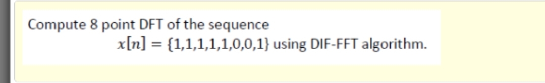 Compute 8 point DFT of the sequence
x[n] = {1,1,1,1,1,0,0,1} using DIF-FFT algorithm.
