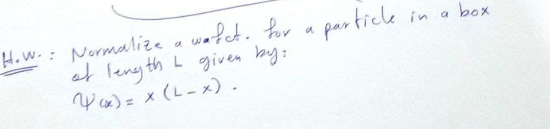 How.: Normalize a wafct. for a particke
at leny th L given by:
Y x) z x (L-x).
in a
box
