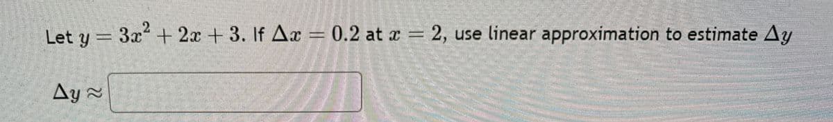 Let y = 3x² + 2x + 3. If Ax = 0.2 at x = 2, use linear approximation to estimate Ay
Ay≈