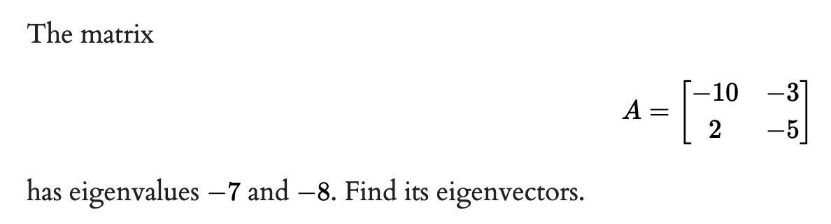 The matrix
-10
-3]
A
-5
has eigenvalues – 7 and –8. Find its eigenvectors.
