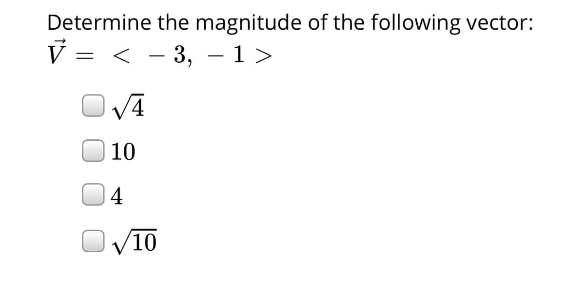 Determine the magnitude of the following vector:
V = < - 3, – 1>
6.
10
4
(10
