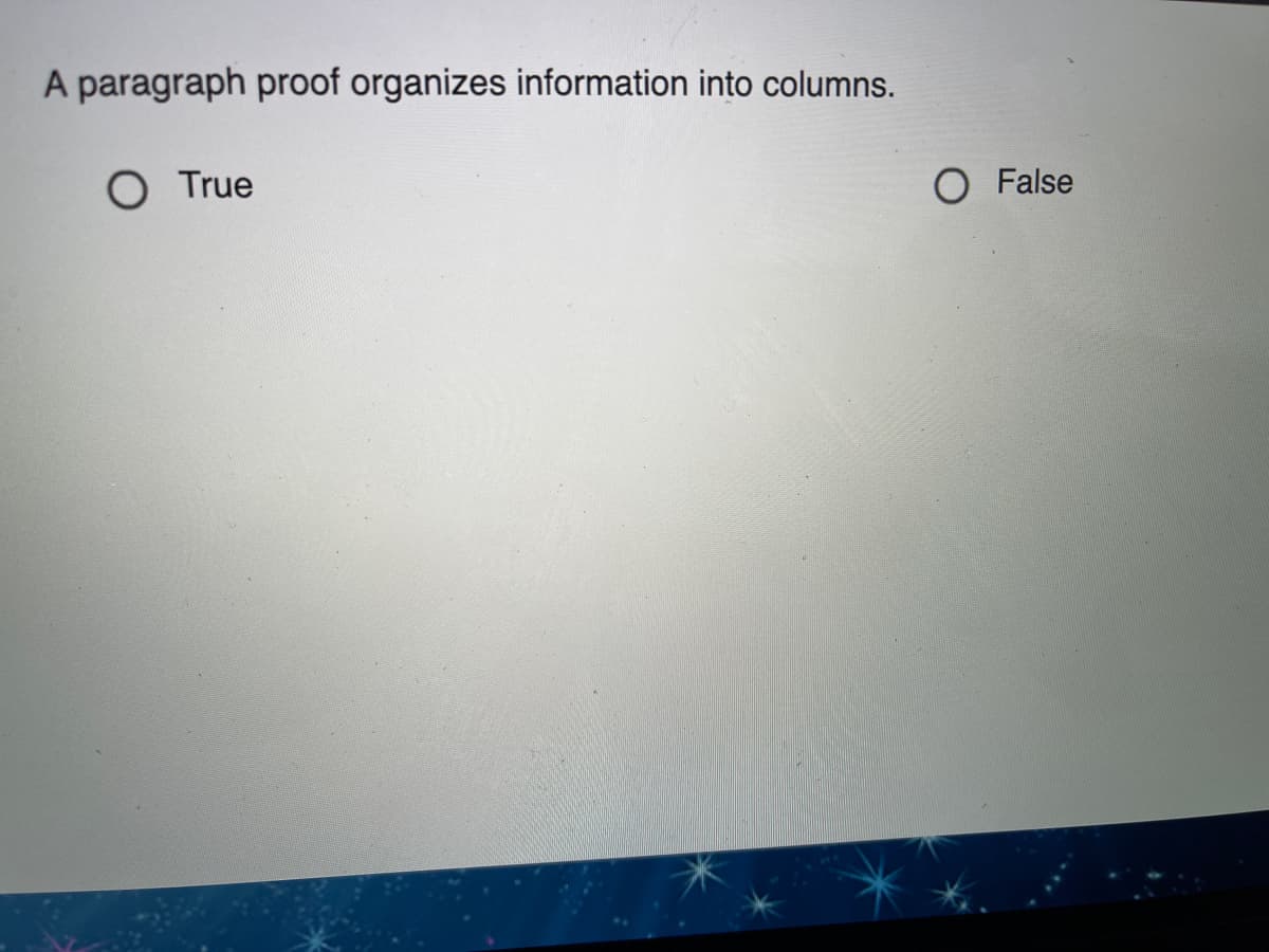 A paragraph proof organizes information into columns.
O True
O False
