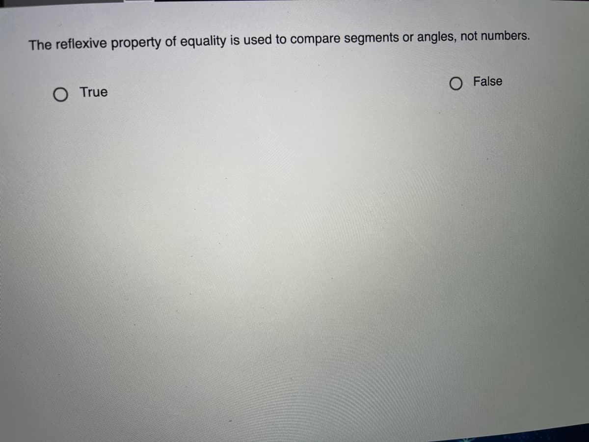 The reflexive property of equality is used to compare segments or angles, not numbers.
O True
False
