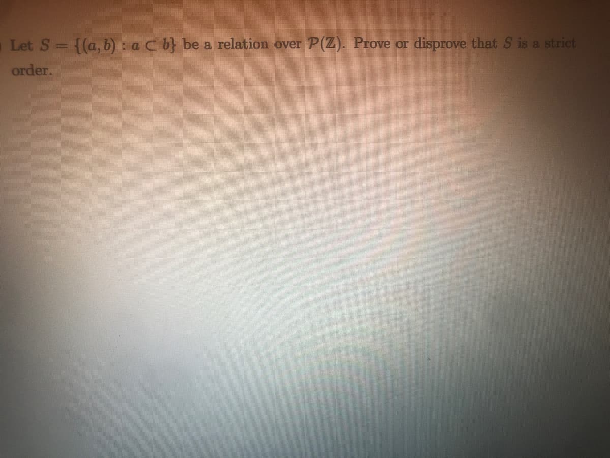 Let S = {(a, b) : a C b} be a relation over
P(Z). Prove or
disprove that S is a strict
%3D
order.
