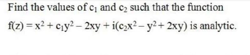 Find the values of c and c2 such that the function
f(z) = x2 + cıy? – 2xy + i(c2x²– y²+ 2xy) is analytic.
