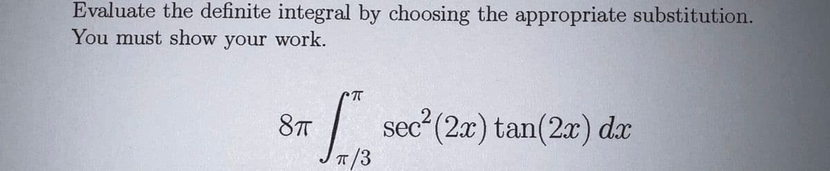 Evaluate the definite integral by choosing the appropriate substitution.
You must show your work.
8T
|
sec² (2x) tan(2x) dx
T/3
