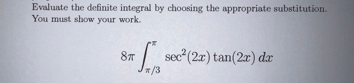 Evaluate the definite integral by choosing the appropriate substitution.
You must show your work.
8T
sec²(2x) tan(2x) dx
T/3
